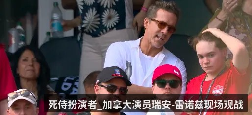 死侍扮演者_加拿大演员瑞安-雷诺兹现场观战
